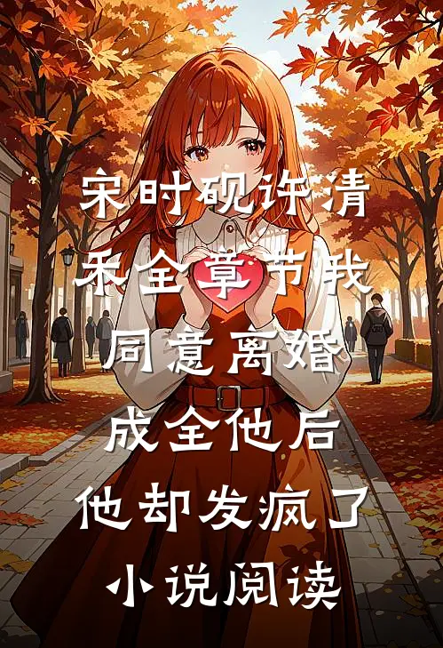 宋时砚许清禾全章节_我同意离婚成全他后，他却发疯了小说阅读