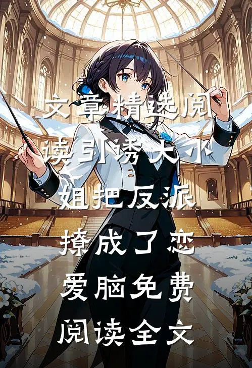 文章精选阅读引诱大小姐把反派撩成了恋爱脑免费阅读全文