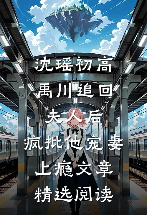 沈瑶初高禹川 《追回夫人后,疯批他宠妻上瘾》文章精选阅读