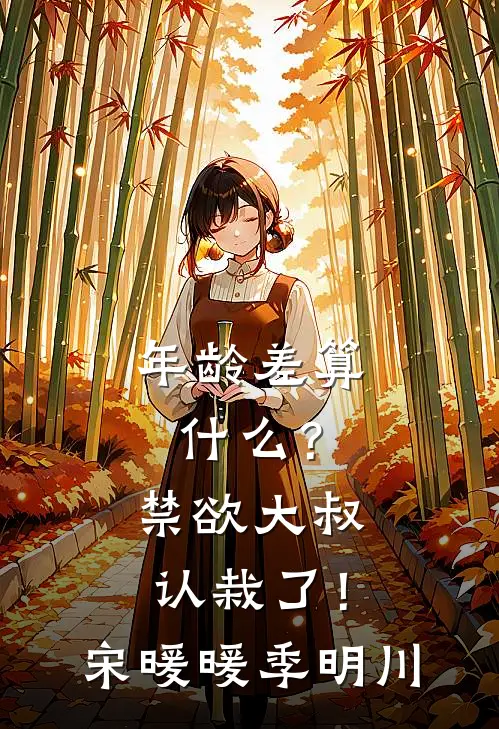 年龄差算什么？禁欲大叔认栽了！宋暖暖季明川