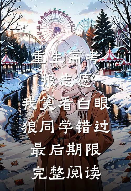 重生高考报志愿，我笑看白眼狼同学错过最后期限完整阅读