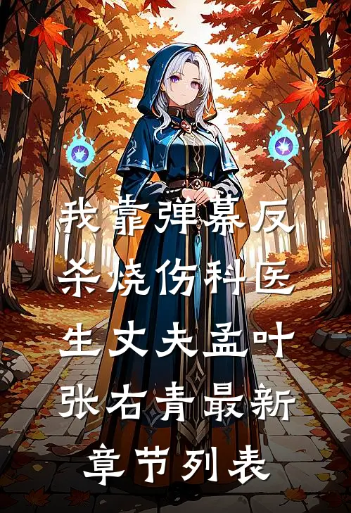 我靠弹幕反杀烧伤科医生丈夫孟叶张右青最新章节列表