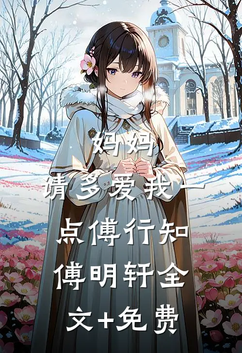 妈妈，请多爱我一点傅行知傅明轩全文+免费