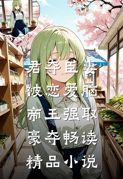 君夺臣妻，被恋爱脑帝王强取豪夺畅读精品小说