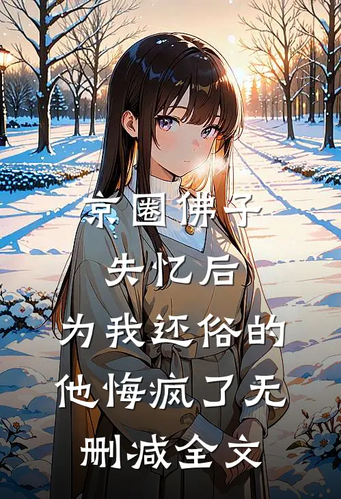 京圈佛子失忆后，为我还俗的他悔疯了无删减全文