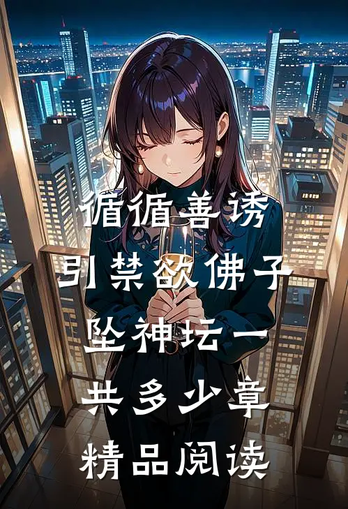 循循善诱,引禁欲佛子坠神坛一共多少章精品阅读