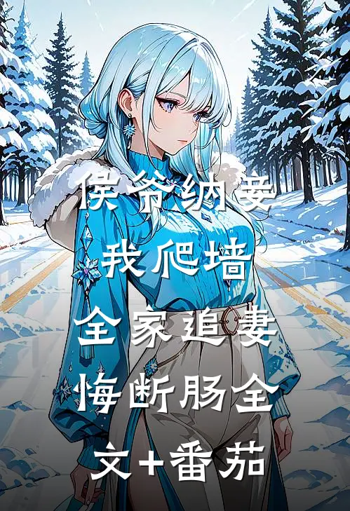 侯爷纳妾我爬墙，全家追妻悔断肠全文+番茄