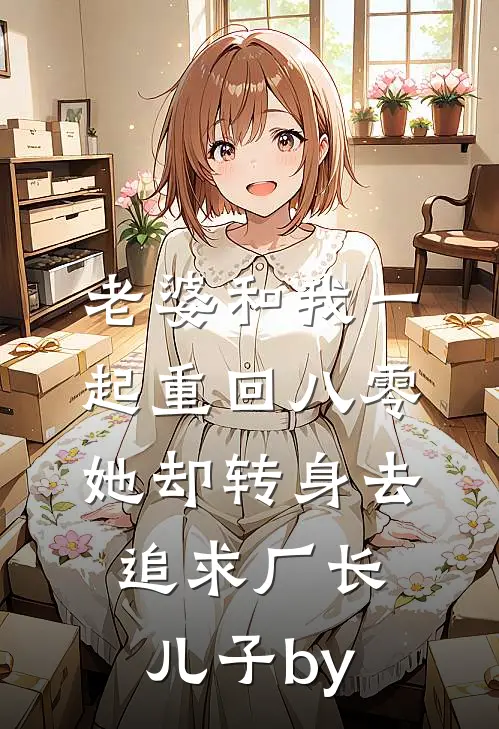 老婆和我一起重回八零，她却转身去追求厂长儿子by