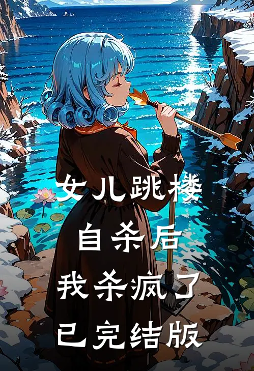 女儿跳楼自杀后，我杀疯了已完结版
