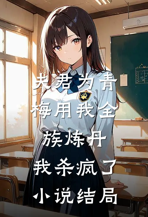 夫君为青梅用我全族炼丹，我杀疯了。小说结局