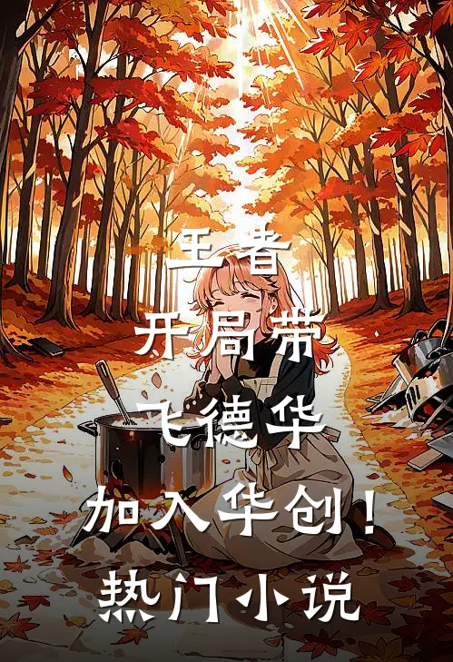 王者：开局带飞德华，加入华创！热门小说