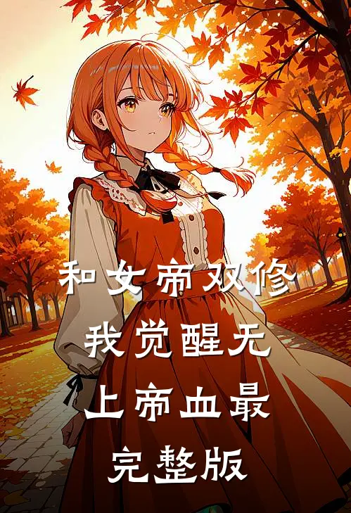 和女帝双修，我觉醒无上帝血最完整版