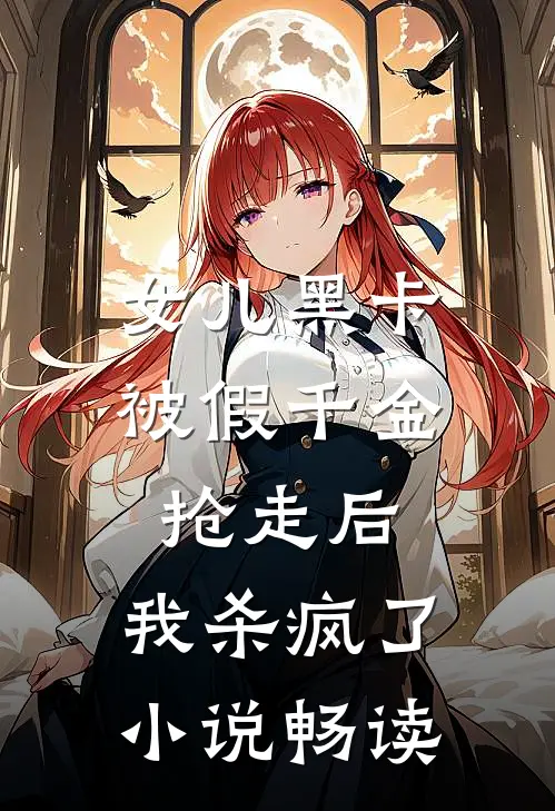 女儿黑卡被假千金抢走后，我杀疯了小说畅读