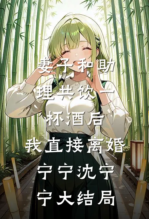 妻子和助理共饮一杯酒后，我直接离婚宁宁沈宁宁大结局
