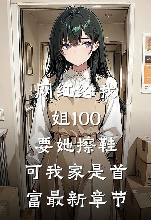 网红给我姐100要她擦鞋，可我家是首富最新章节