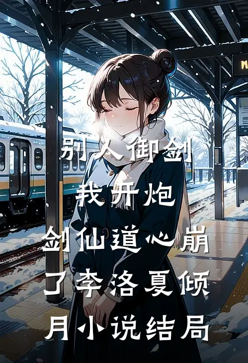 别人御剑我开炮，剑仙道心崩了李洛夏倾月小说结局