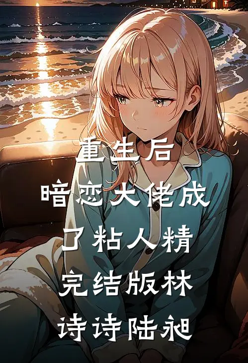 重生后，暗恋大佬成了粘人精完结版林诗诗陆昶