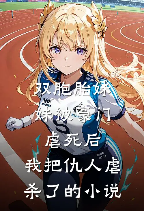 双胞胎妹妹被豪门虐死后，我把仇人虐杀了的小说