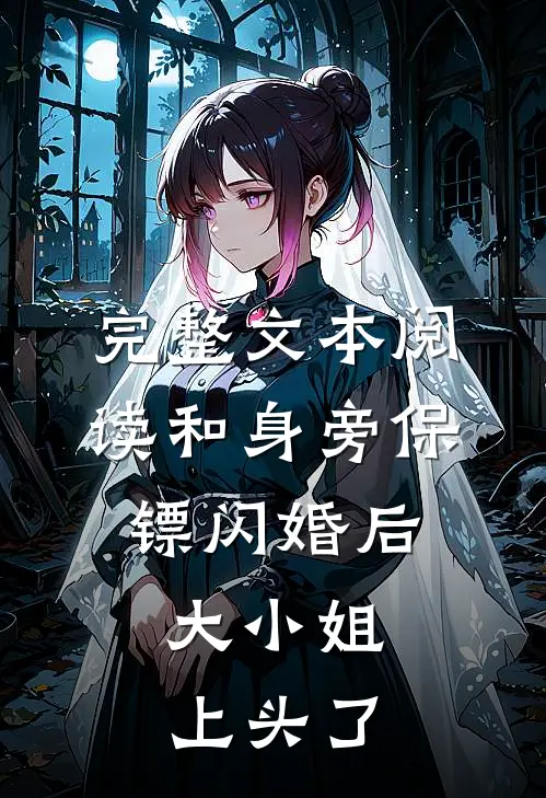完整文本阅读和身旁保镖闪婚后，大小姐上头了