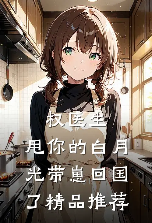 权医生，甩你的白月光带崽回国了精品推荐