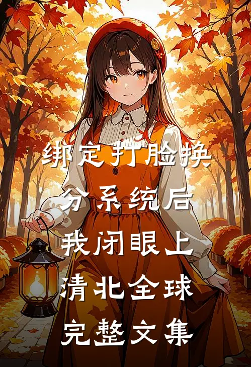 绑定打脸换分系统后，我闭眼上清北全球完整文集