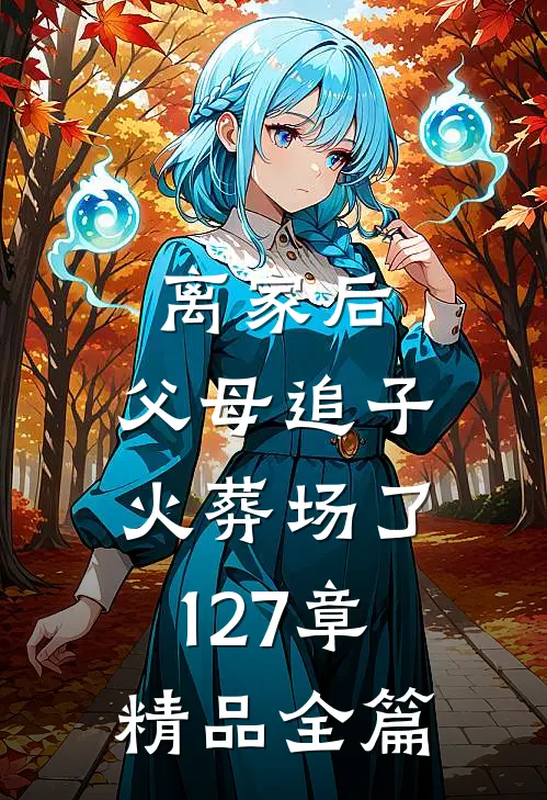 离家后,父母追子火葬场了127章精品全篇