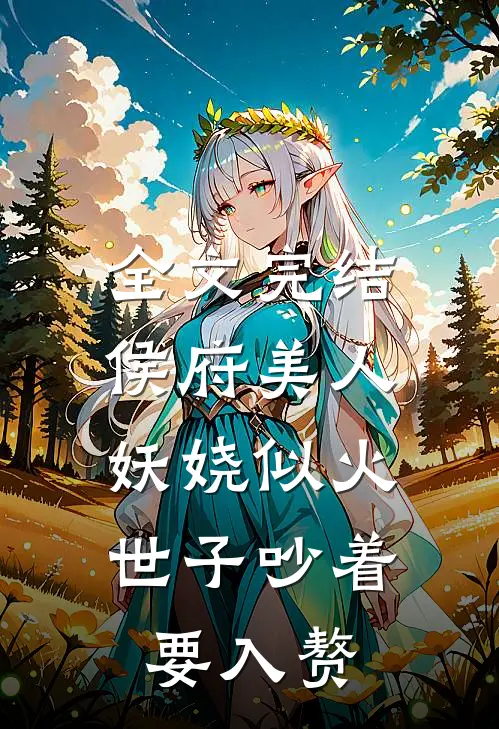 全文完结侯府美人妖娆似火，世子吵着要入赘
