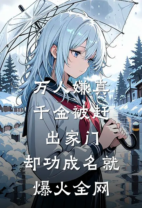 万人嫌真千金被赶出家门，却功成名就爆火全网