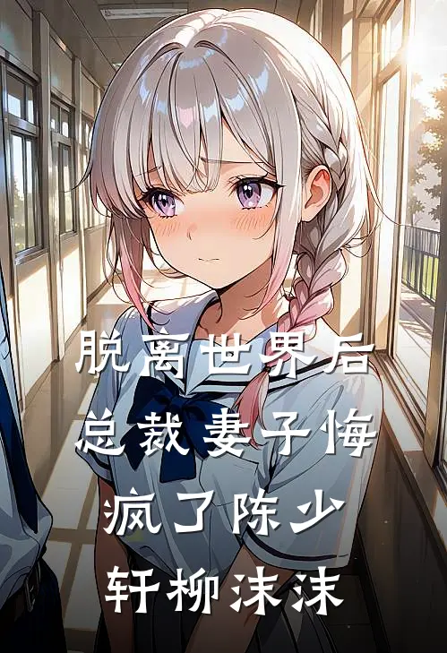 脱离世界后，总裁妻子悔疯了陈少轩柳沫沫