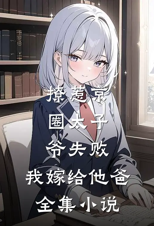 撩惹京圈太子爷失败，我嫁给他爸全集小说