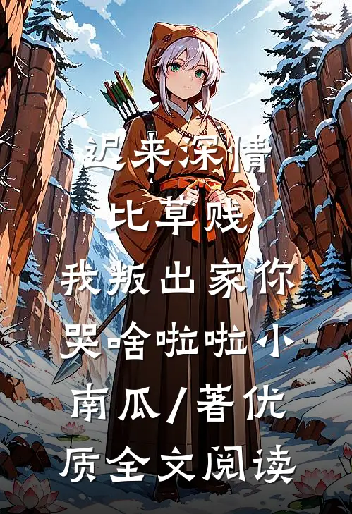迟来深情比草贱,我叛出家你哭啥啦啦小南瓜 / 著优质全文阅读