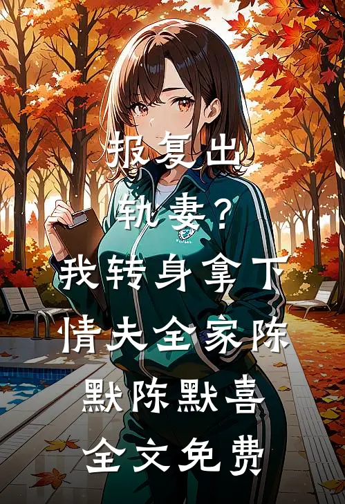 报复出轨妻？我转身拿下情夫全家陈默陈默喜全文免费