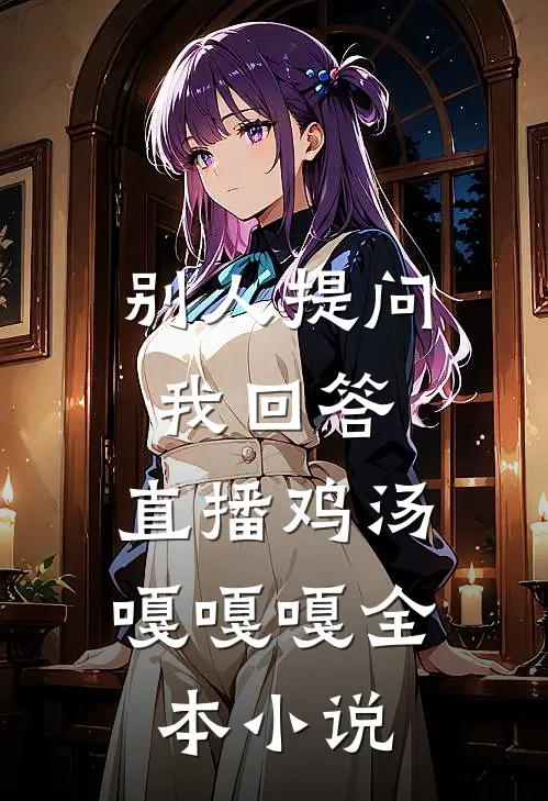 别人提问我回答，直播鸡汤嘎嘎嘎全本小说