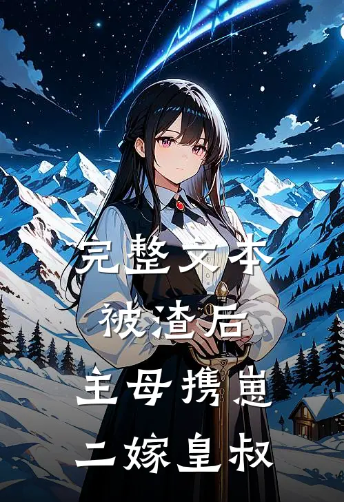 完整文本被渣后，主母携崽二嫁皇叔