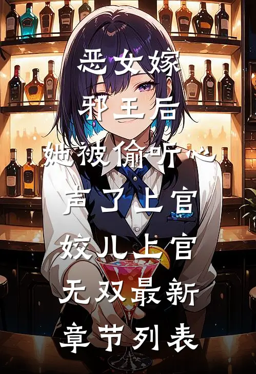 恶女嫁邪王后，她被偷听心声了上官姣儿上官无双最新章节列表