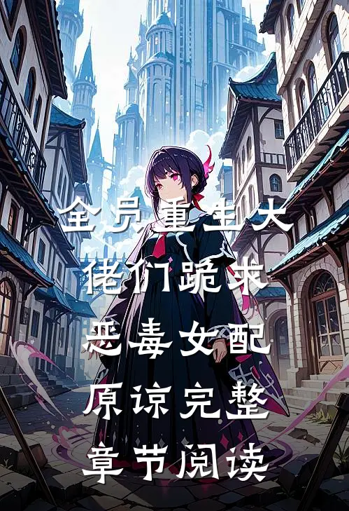 全员重生大佬们跪求恶毒女配原谅完整章节阅读