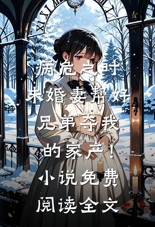 病危之时，未婚妻帮好兄弟夺我的家产！小说免费阅读全文