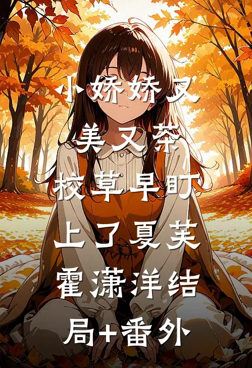 小娇娇又美又茶，校草早盯上了夏芙霍潇洋结局+番外
