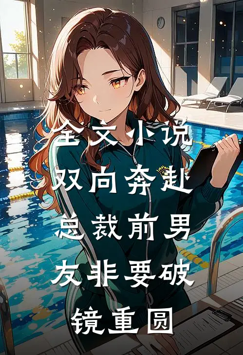 全文小说双向奔赴：总裁前男友非要破镜重圆