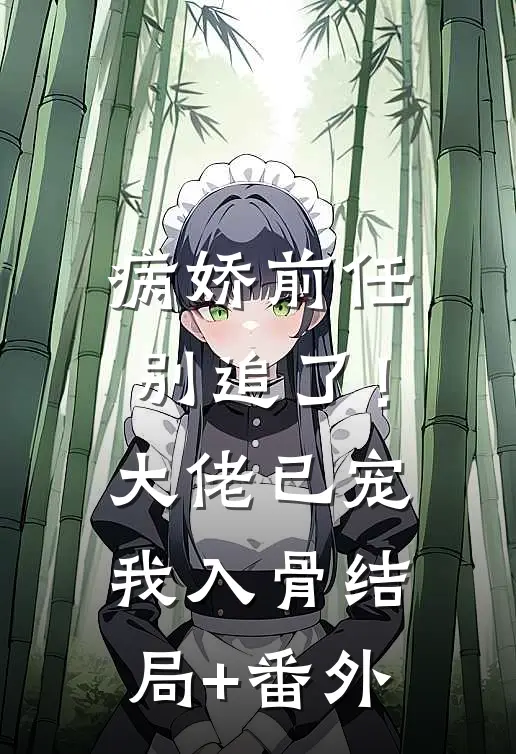 病娇前任别追了！大佬已宠我入骨结局+番外