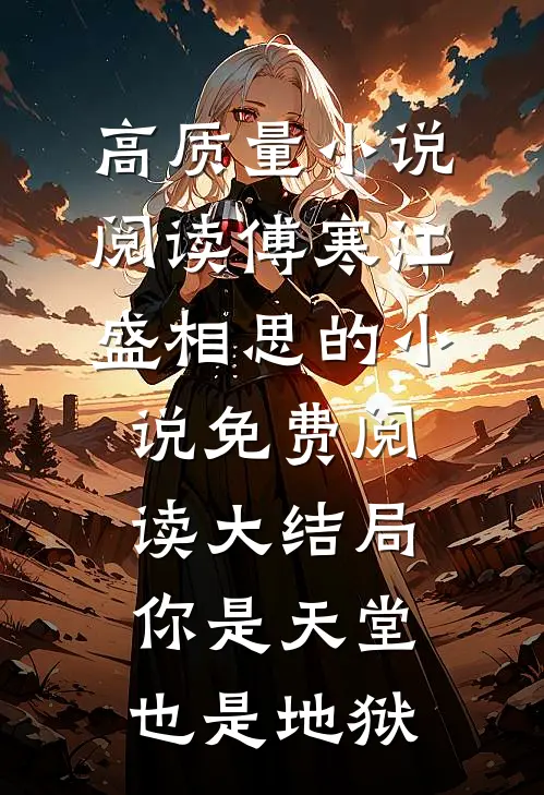 高质量小说阅读傅寒江盛相思的小说免费阅读大结局你是天堂也是地狱