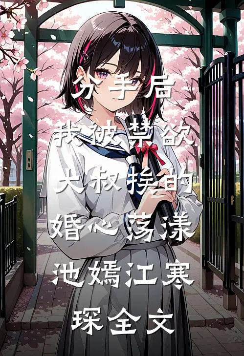 分手后，我被禁欲大叔挨的婚心荡漾： 池嫣江寒琛全文