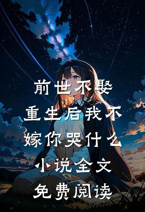 前世不娶，重生后我不嫁你哭什么小说全文免费阅读
