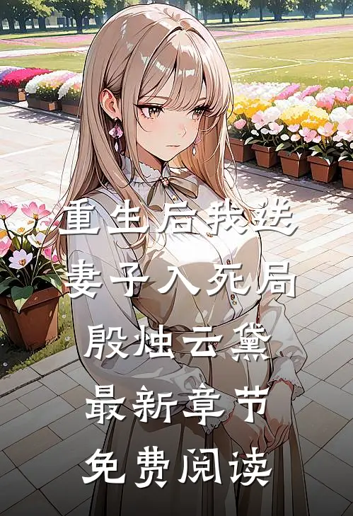 重生后我送妻子入死局殷烛云黛最新章节免费阅读