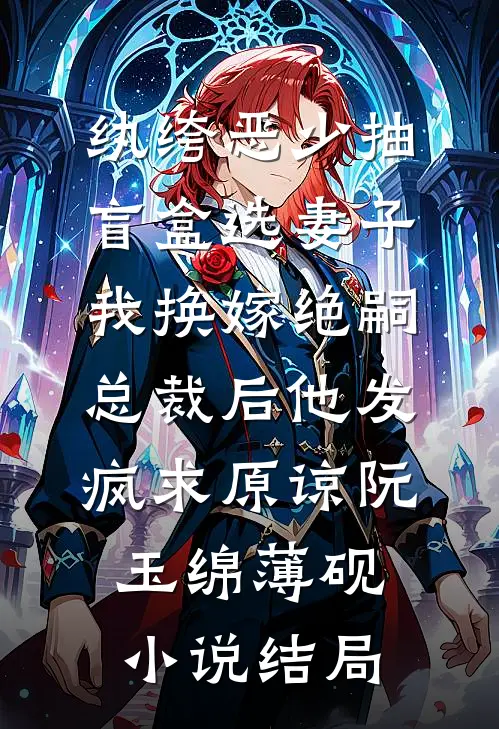 纨绔恶少抽盲盒选妻子，我换嫁绝嗣总裁后他发疯求原谅阮玉绵薄砚小说结局