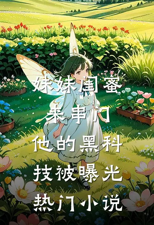 妹妹闺蜜来串门，他的黑科技被曝光热门小说