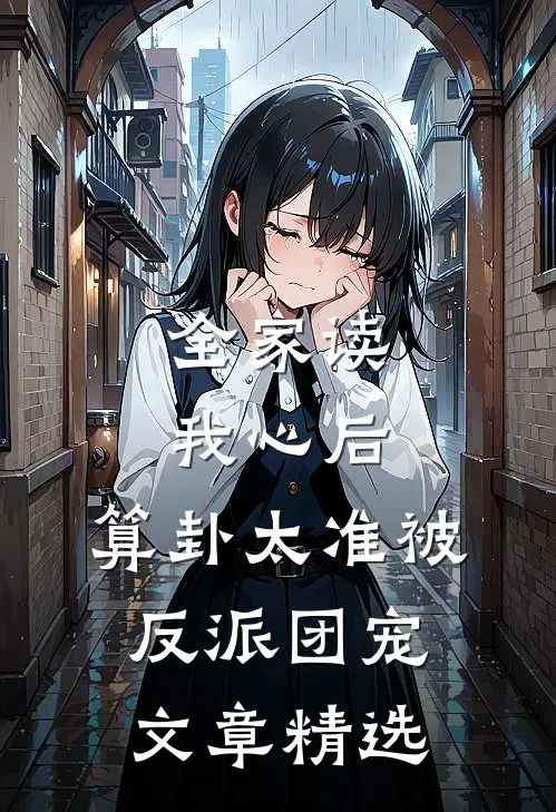 全家读我心后，算卦太准被反派团宠文章精选