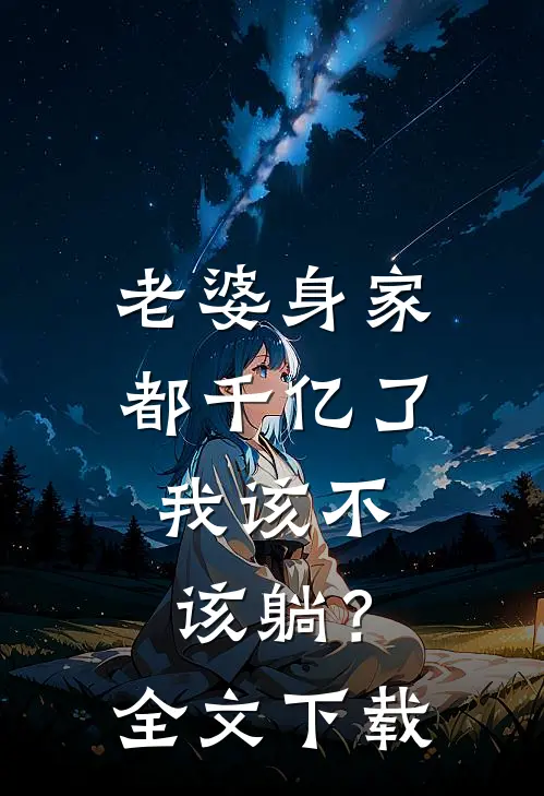 老婆身家都千亿了，我该不该躺？全文下载