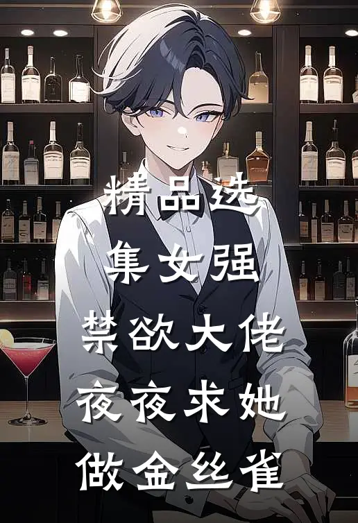 精品选集女强：禁欲大佬夜夜求她做金丝雀