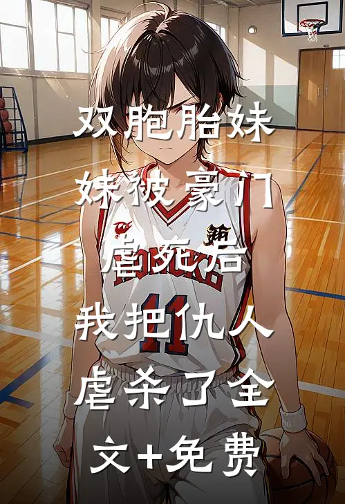 双胞胎妹妹被豪门虐死后，我把仇人虐杀了全文+免费